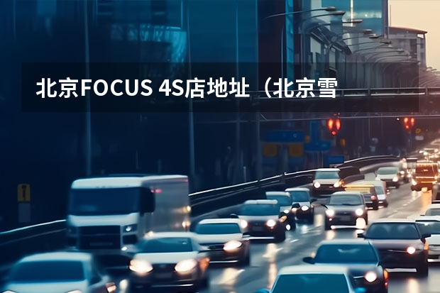 北京FOCUS 4S店地址（北京雪佛莱4S店地址）