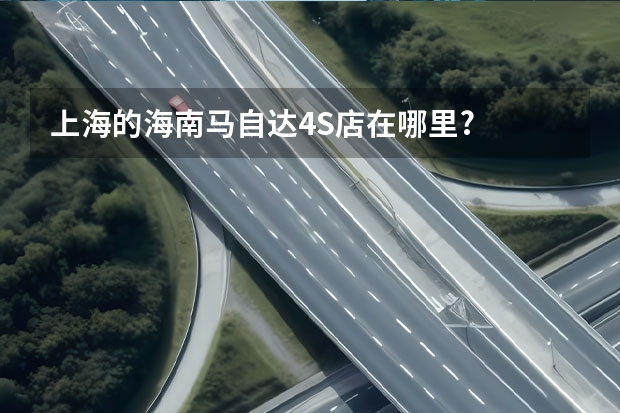 上海的海南马自达4S店在哪里?